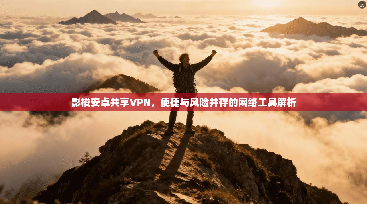 影梭安卓共享VPN，便捷与风险并存的网络工具解析