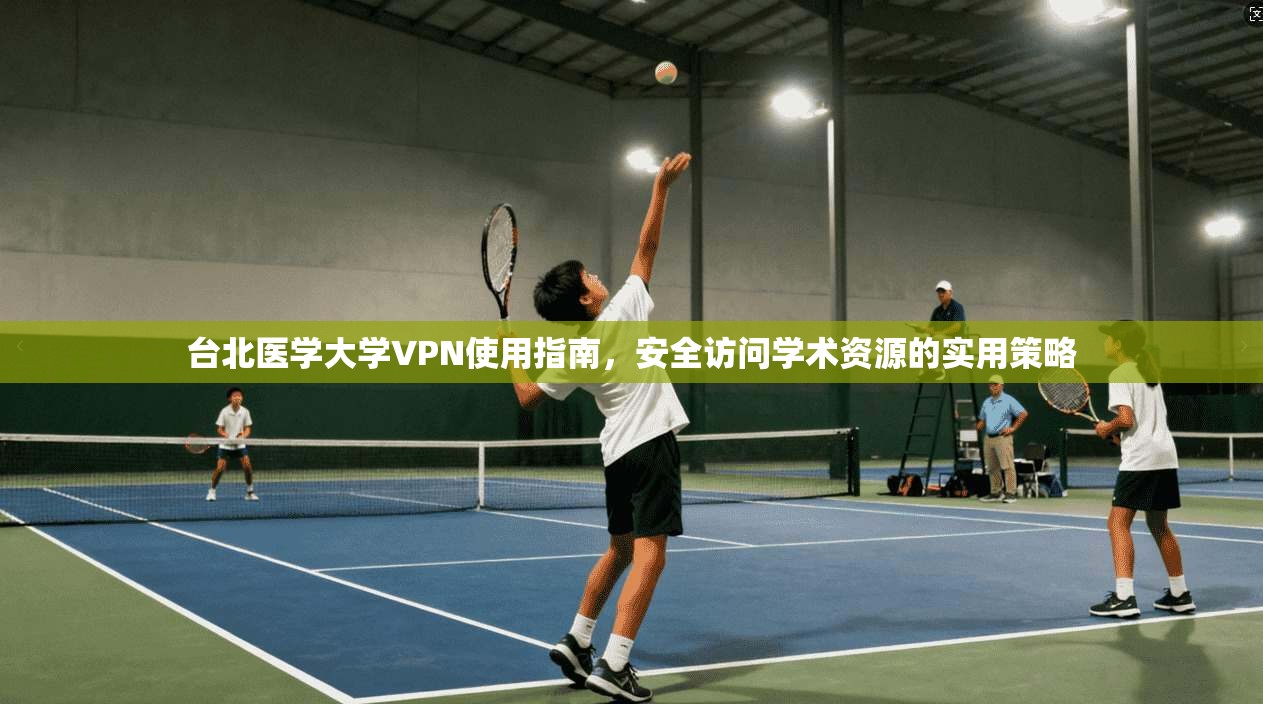 台北医学大学VPN使用指南，安全访问学术资源的实用策略