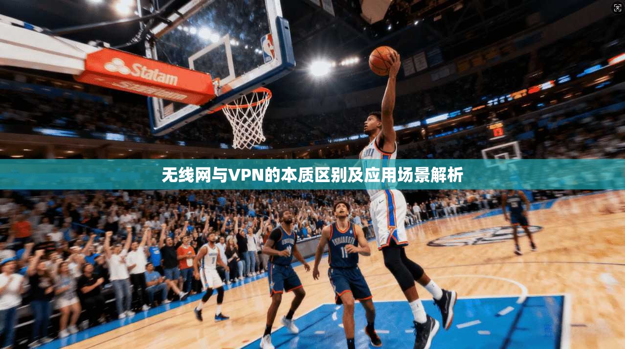 无线网与VPN的本质区别及应用场景解析