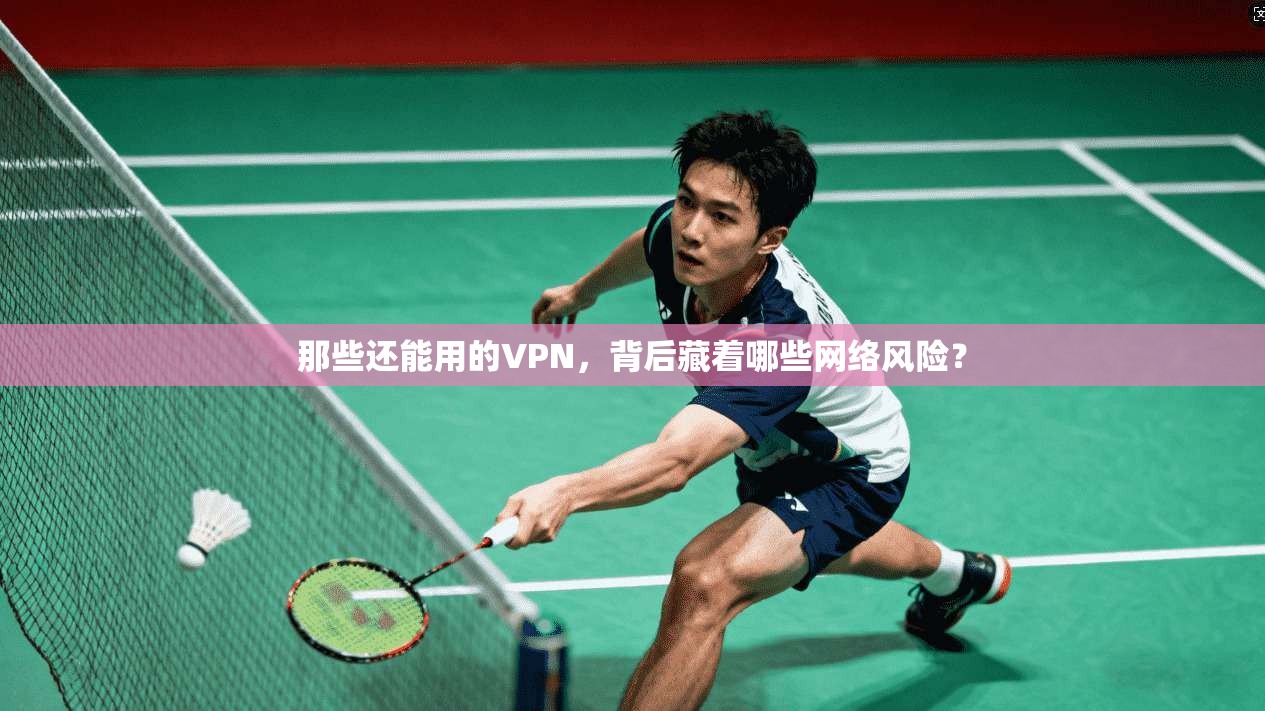 那些还能用的VPN，背后藏着哪些网络风险？
