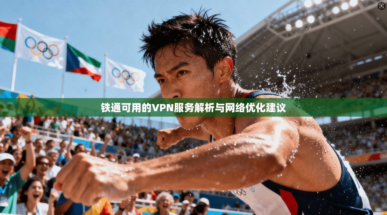 铁通可用的VPN服务解析与网络优化建议