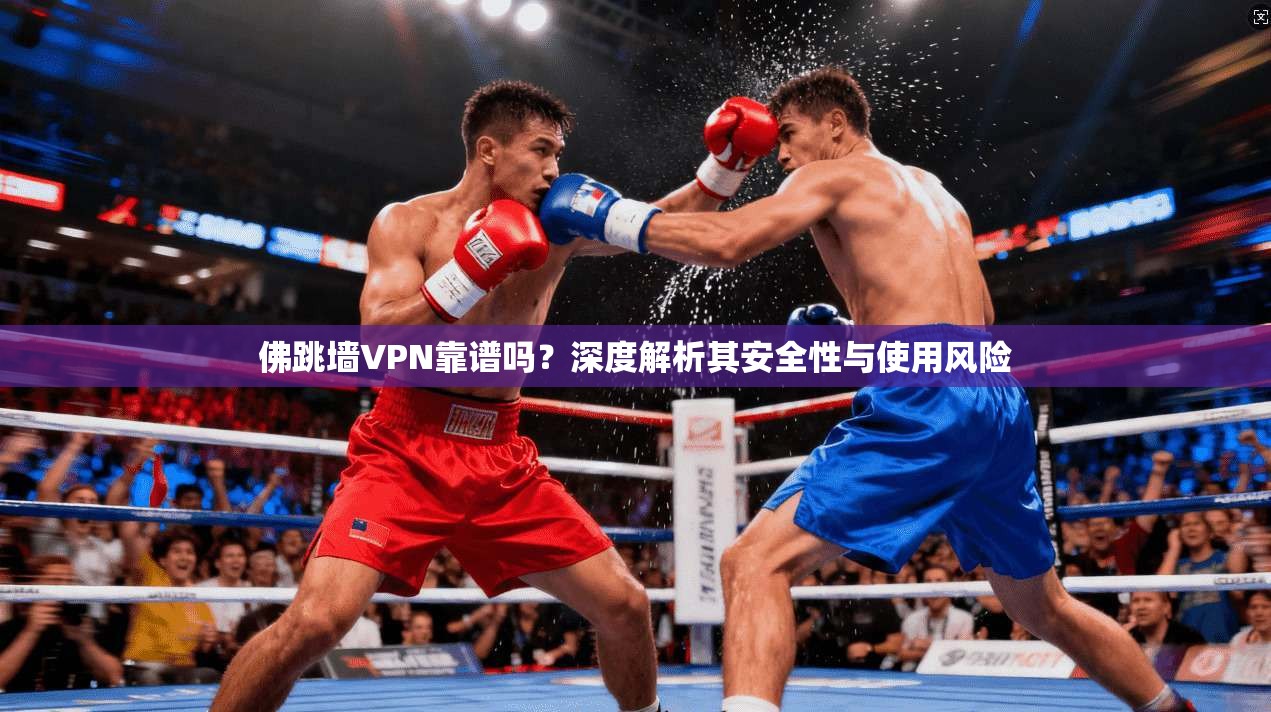 佛跳墙VPN靠谱吗?深度解析其安全性与使用风险 佛跳墙VPN靠谱吗?深度解析其安全性与使用风险
