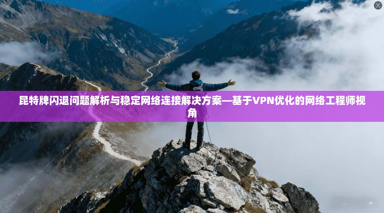 昆特牌闪退问题解析与稳定网络连接解决方案—基于VPN优化的网络工程师视角