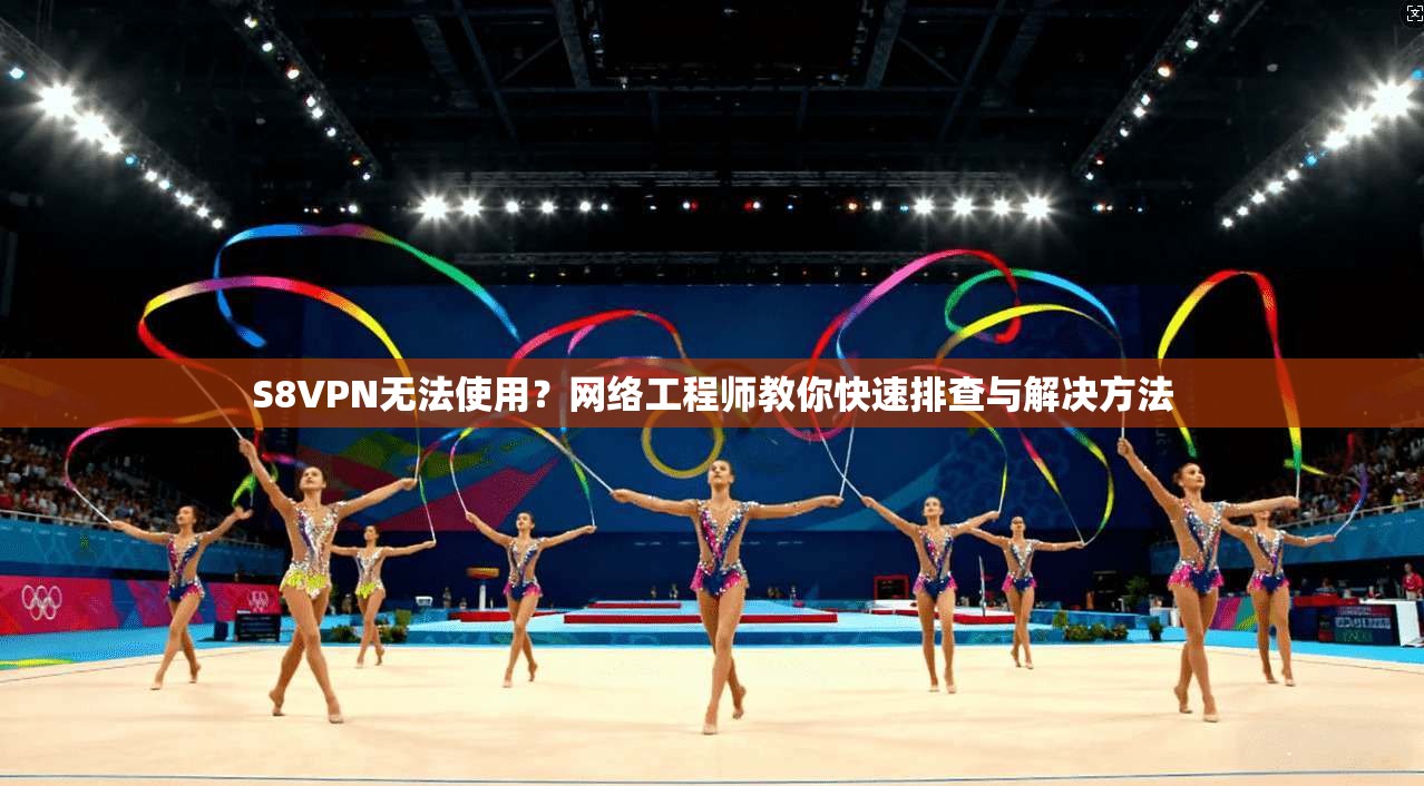 S8VPN无法使用？网络工程师教你快速排查与解决方法