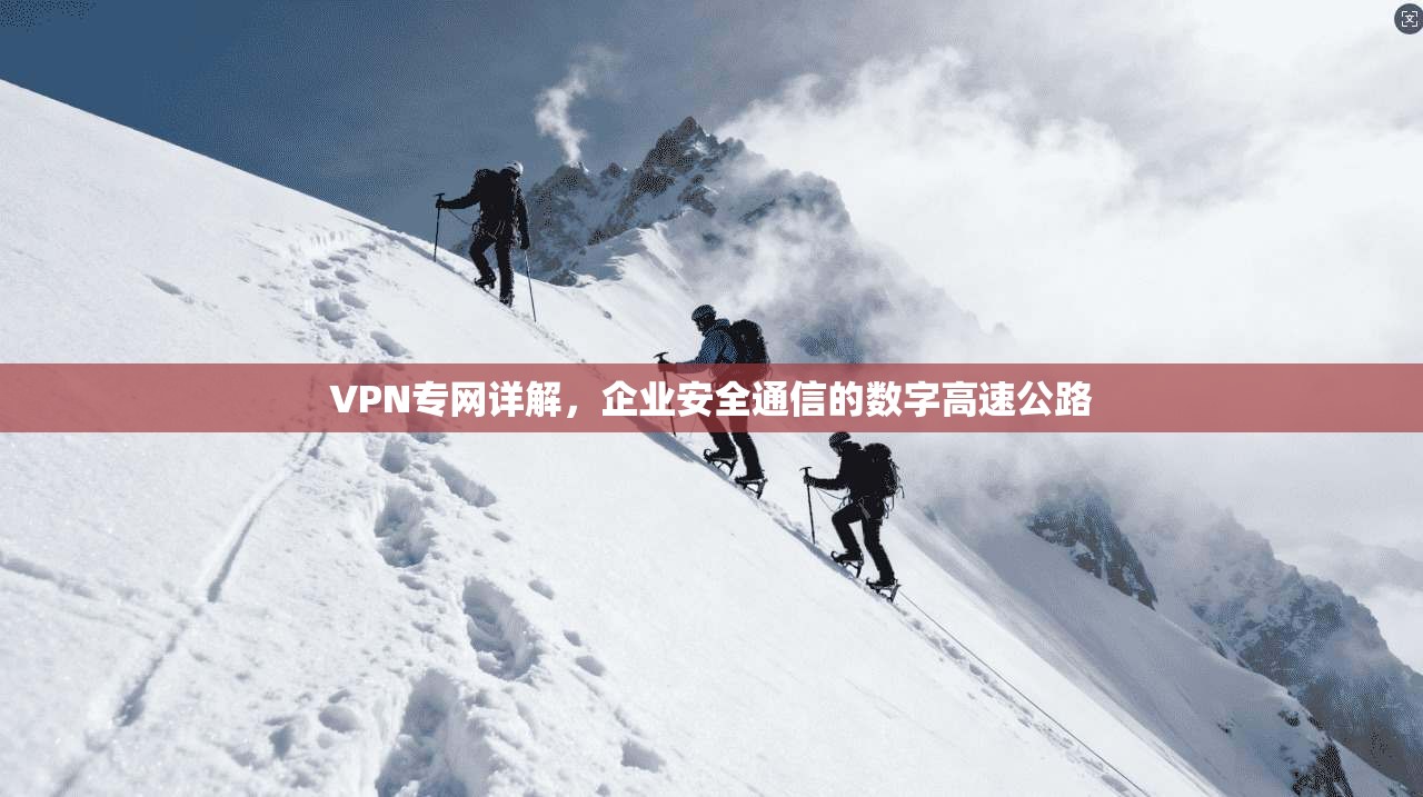 VPN专网详解，企业安全通信的数字高速公路