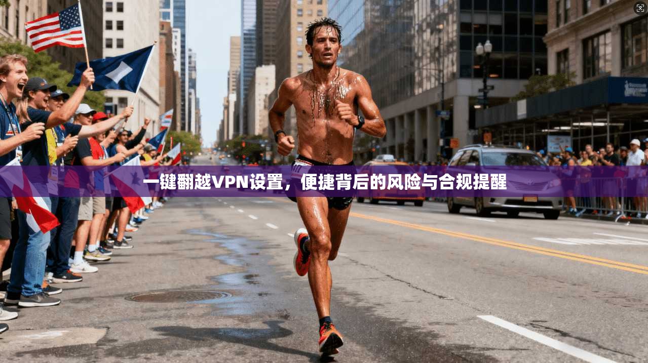 一键翻越VPN设置，便捷背后的风险与合规提醒