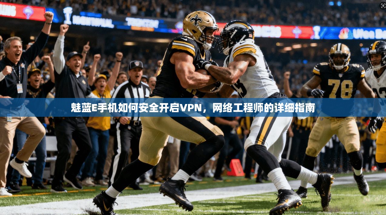魅蓝E手机如何安全开启VPN，网络工程师的详细指南