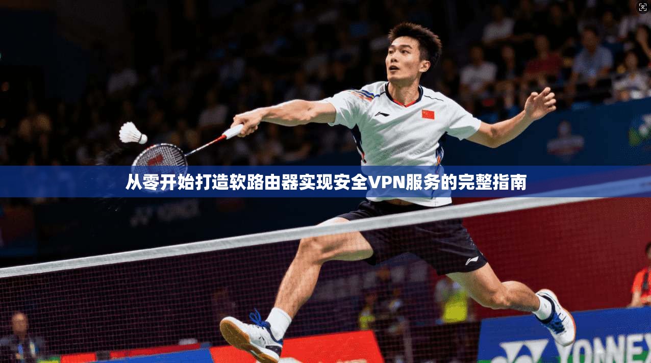 从零开始打造软路由器实现安全VPN服务的完整指南