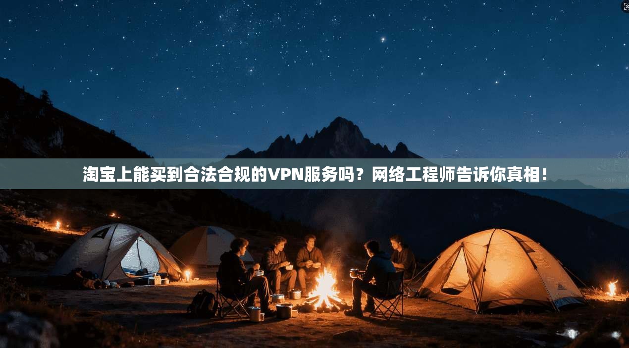 淘宝上能买到合法合规的VPN服务吗？网络工程师告诉你真相！