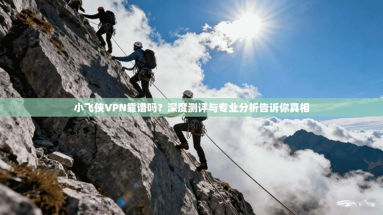 小飞侠VPN靠谱吗？深度测评与专业分析告诉你真相