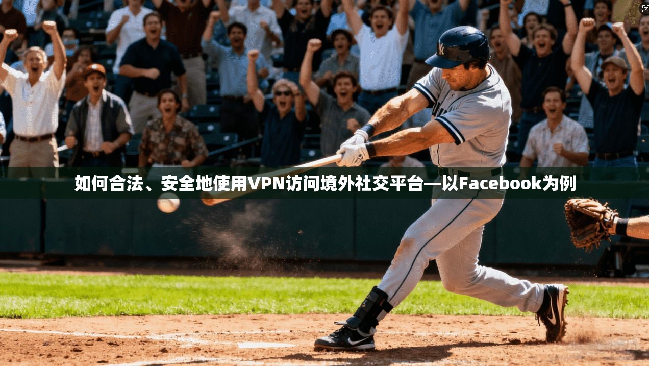 如何合法、安全地使用VPN访问境外社交平台—以Facebook为例