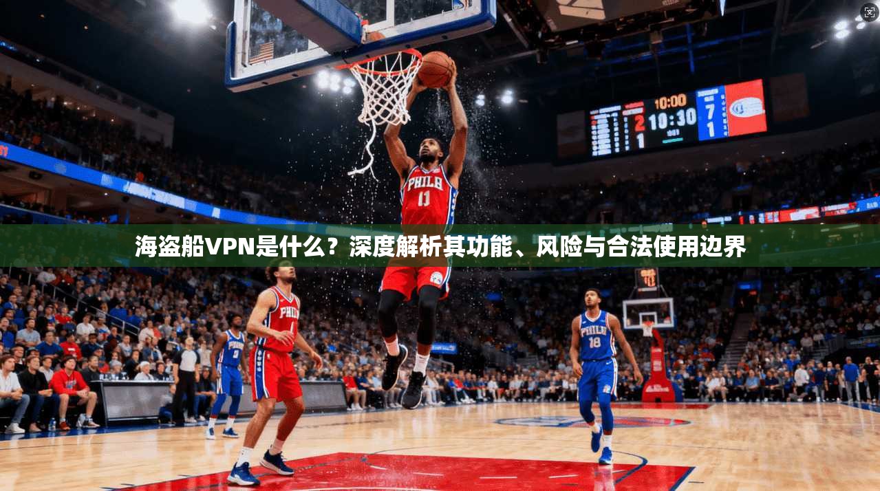 海盗船VPN是什么？深度解析其功能、风险与合法使用边界