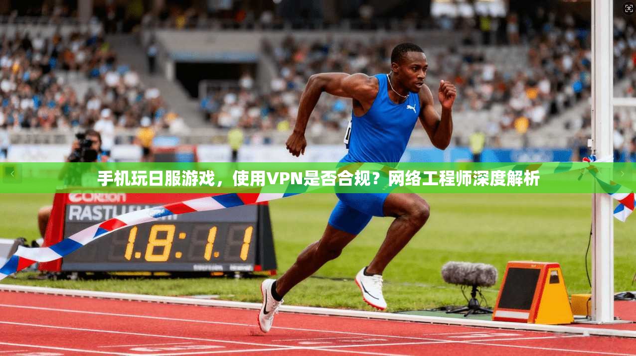 手机玩日服游戏，使用VPN是否合规？网络工程师深度解析