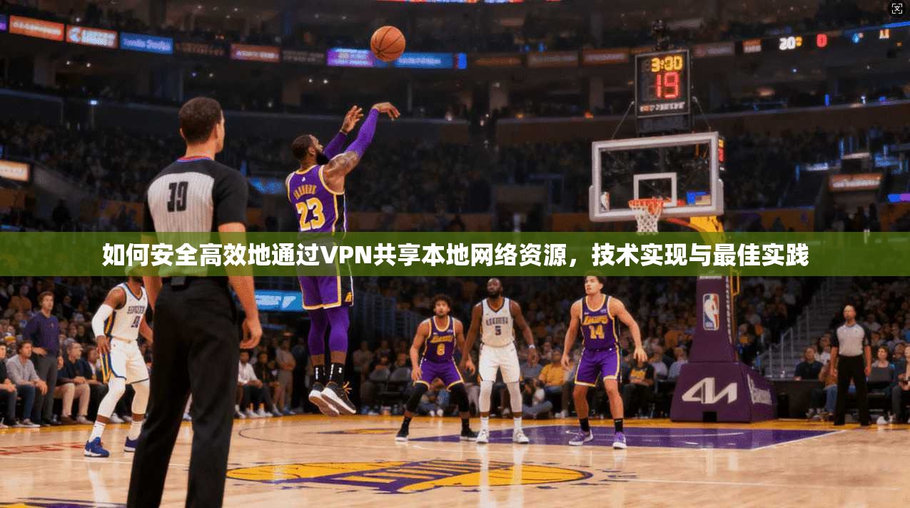 如何安全高效地通过VPN共享本地网络资源，技术实现与最佳实践