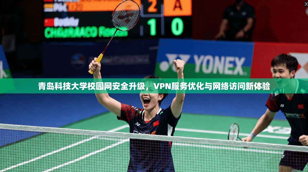 青岛科技大学校园网安全升级，VPN服务优化与网络访问新体验