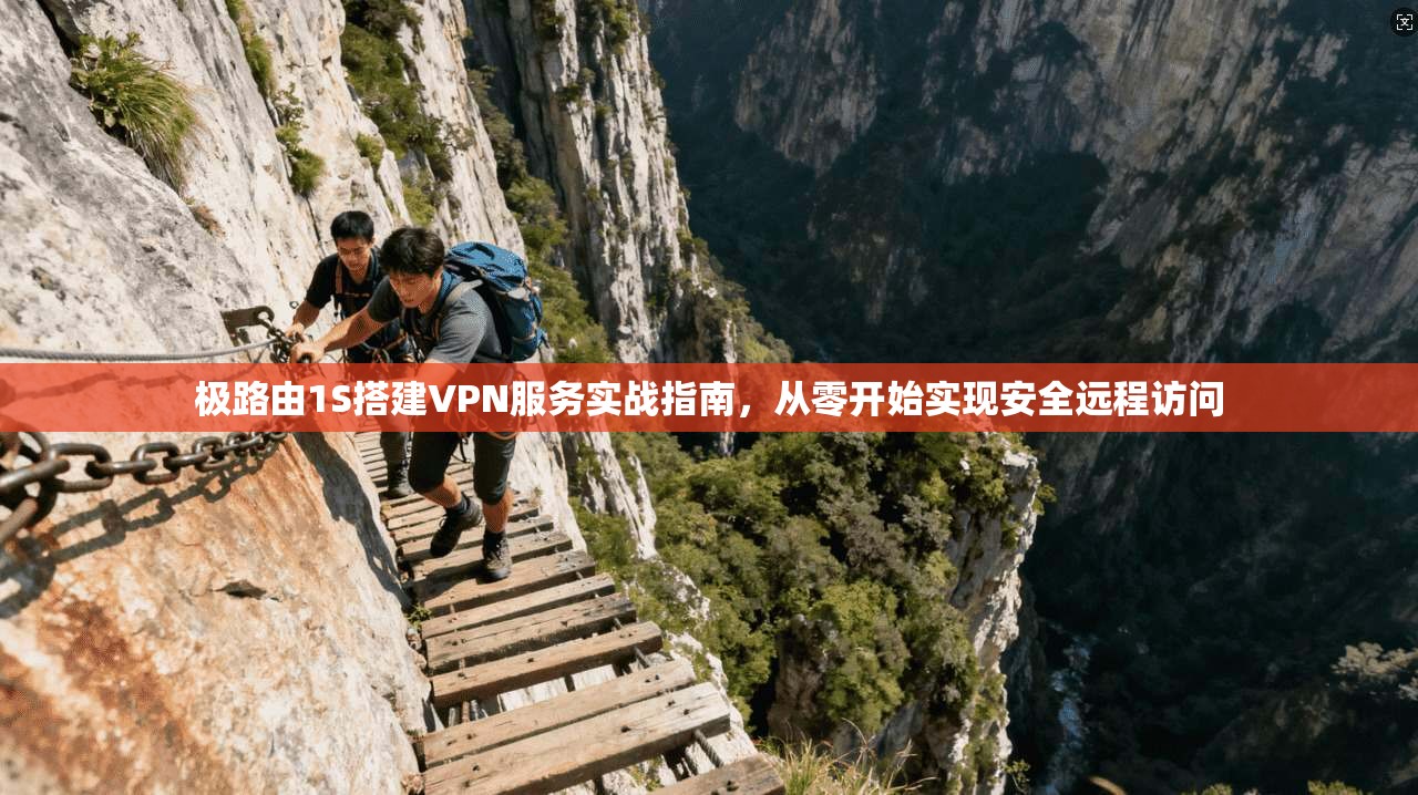 极路由1S搭建VPN服务实战指南，从零开始实现安全远程访问