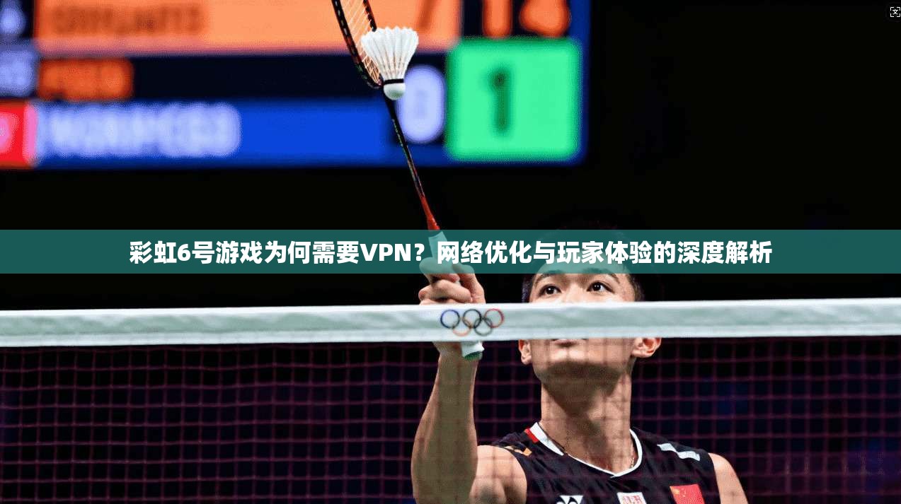 彩虹6号游戏为何需要VPN？网络优化与玩家体验的深度解析