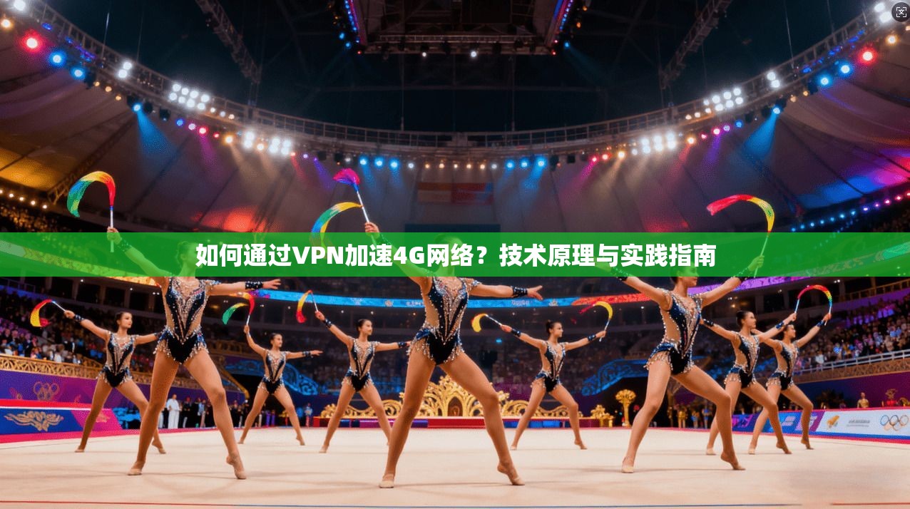 如何通过VPN加速4G网络？技术原理与实践指南