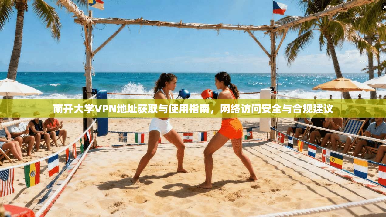 南开大学VPN地址获取与使用指南，网络访问安全与合规建议