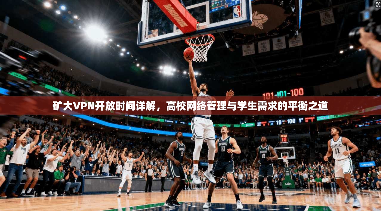 矿大VPN开放时间详解，高校网络管理与学生需求的平衡之道