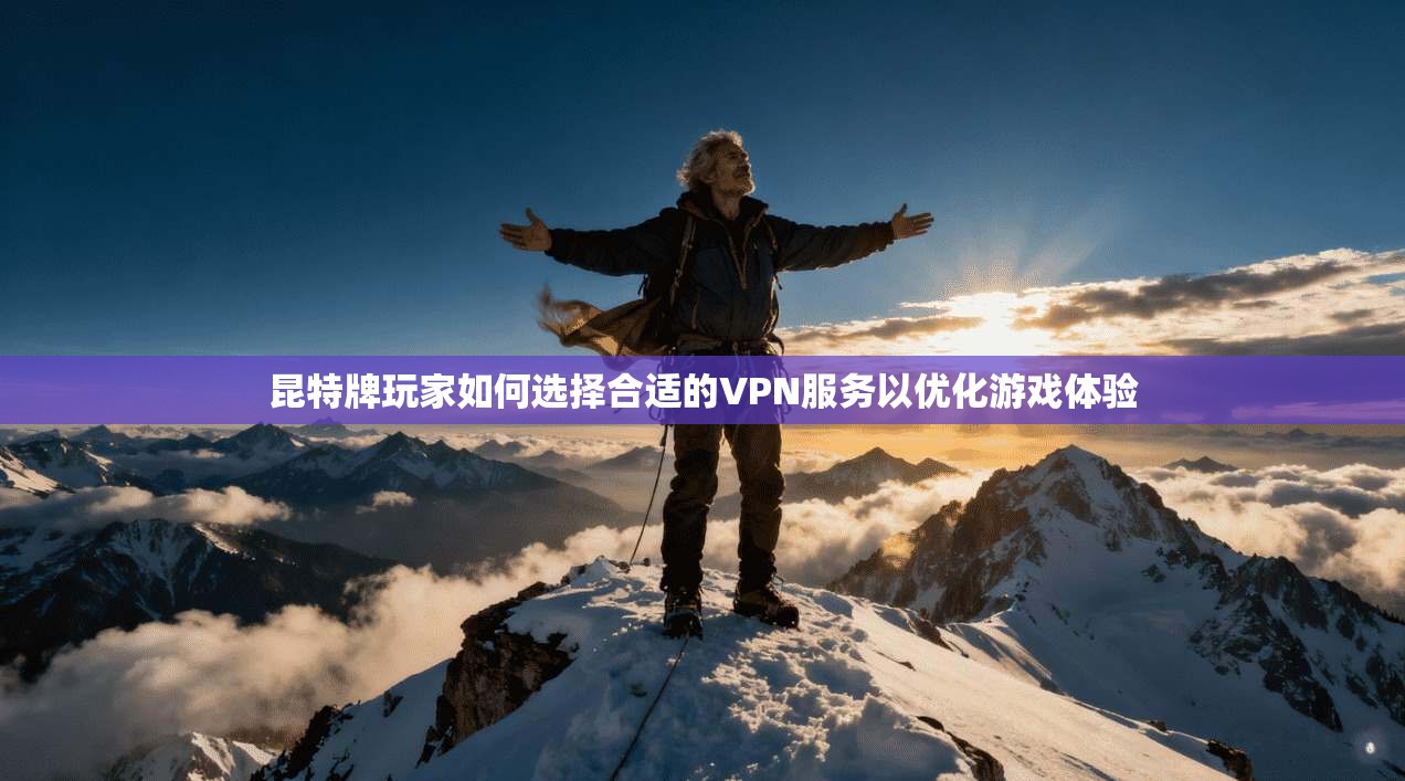 昆特牌玩家如何选择合适的VPN服务以优化游戏体验