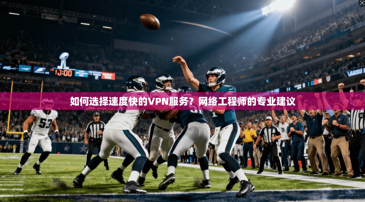 如何选择速度快的VPN服务？网络工程师的专业建议