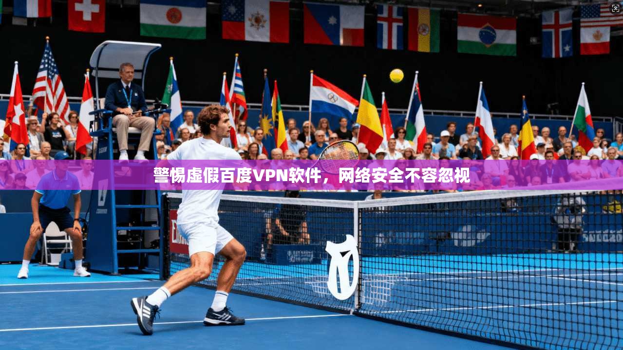 警惕虚假百度VPN软件，网络安全不容忽视