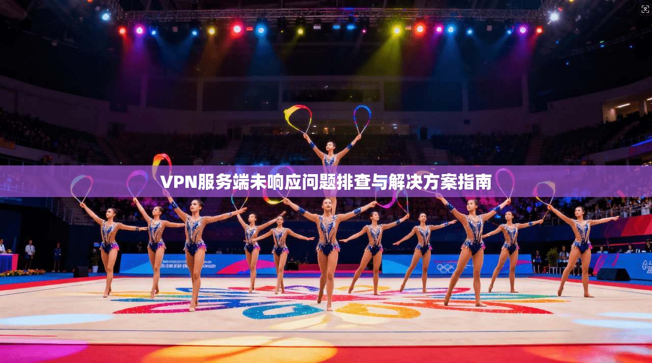 VPN服务端未响应问题排查与解决方案指南