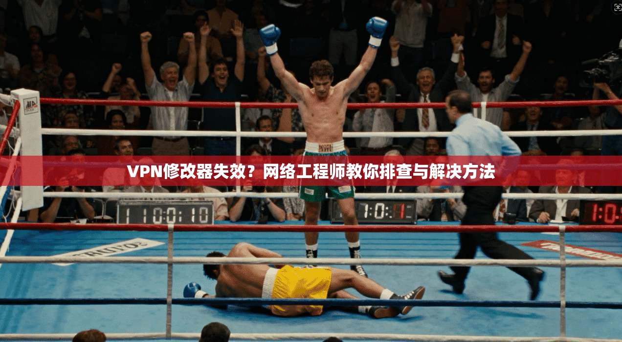 VPN修改器失效？网络工程师教你排查与解决方法