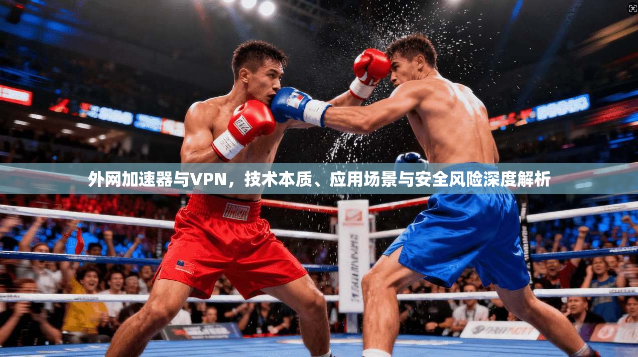 外网加速器与VPN，技术本质、应用场景与安全风险深度解析