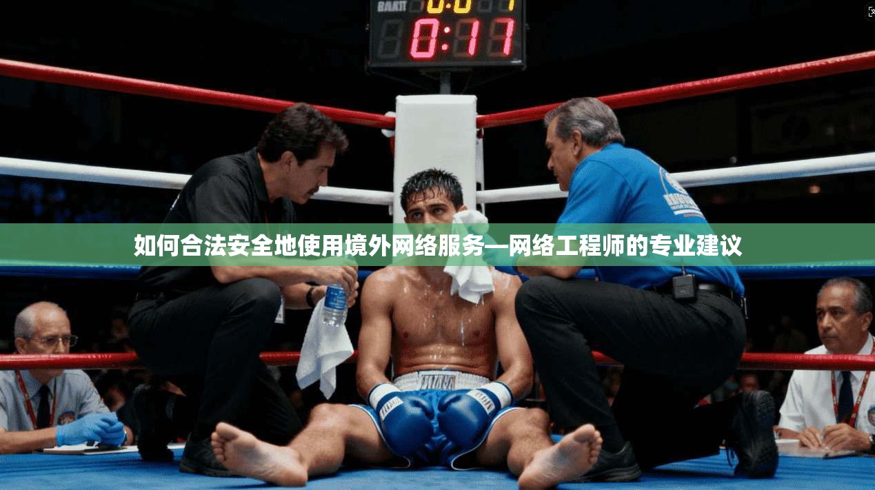 如何合法安全地使用境外网络服务—网络工程师的专业建议