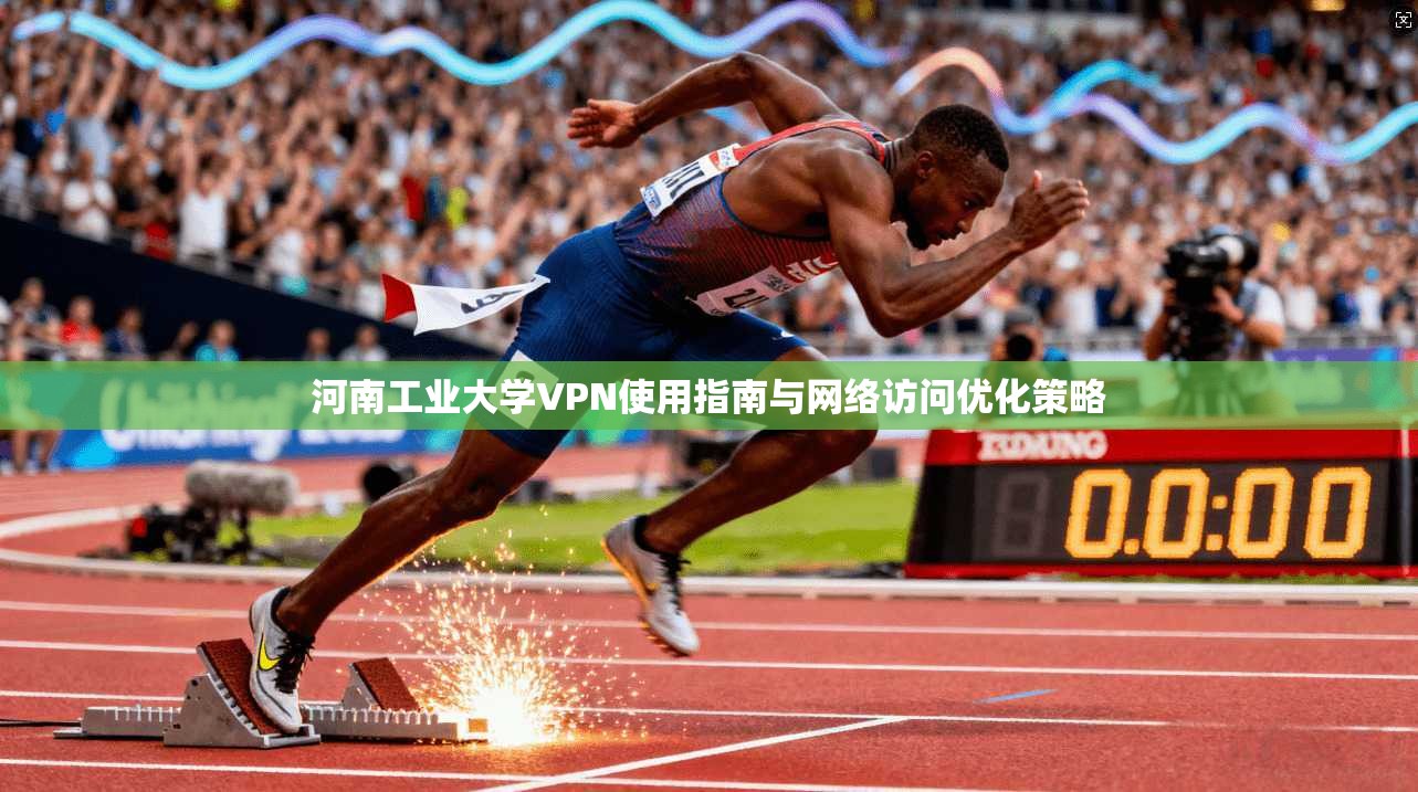 河南工业大学VPN使用指南与网络访问优化策略