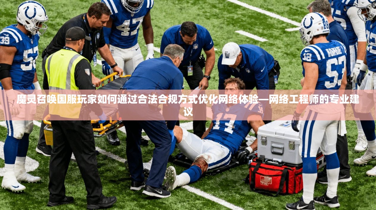 魔灵召唤国服玩家如何通过合法合规方式优化网络体验—网络工程师的专业建议
