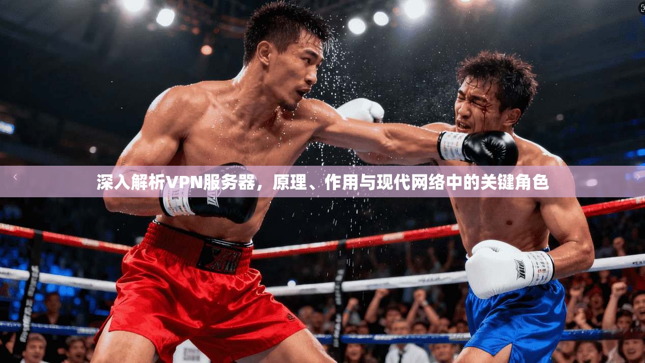 深入解析VPN服务器，原理、作用与现代网络中的关键角色