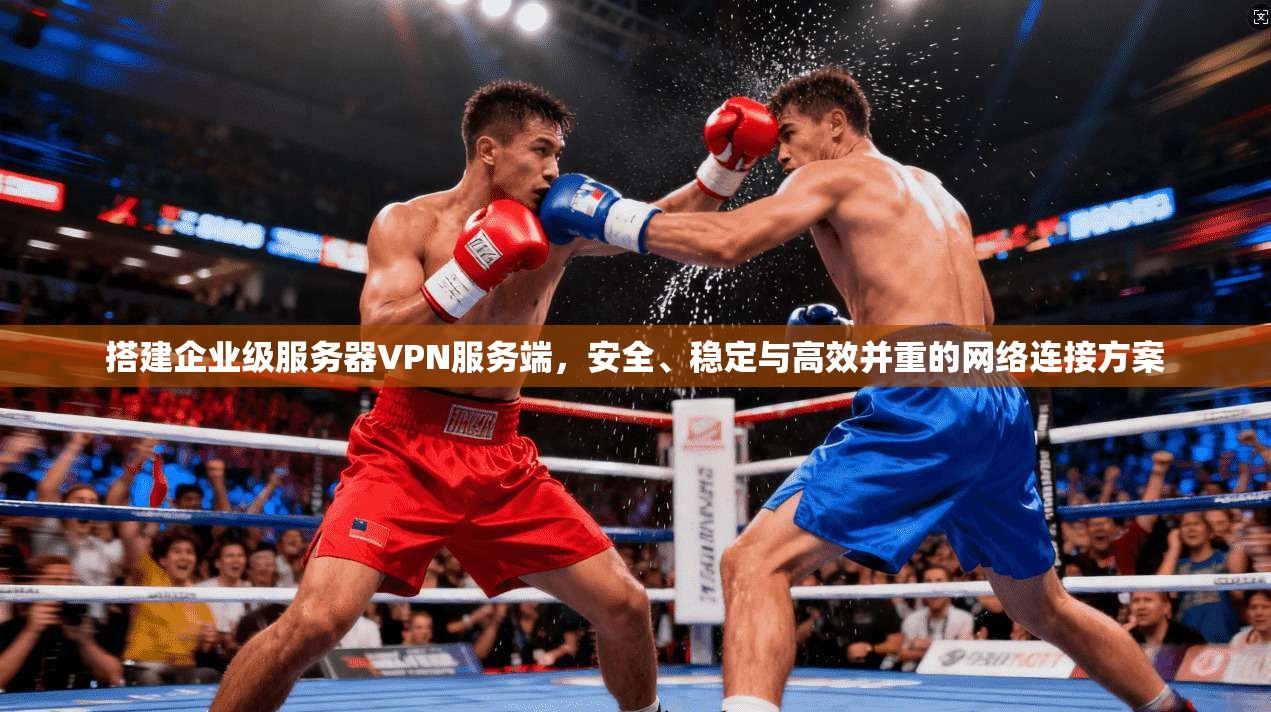 搭建企业级服务器VPN服务端，安全、稳定与高效并重的网络连接方案