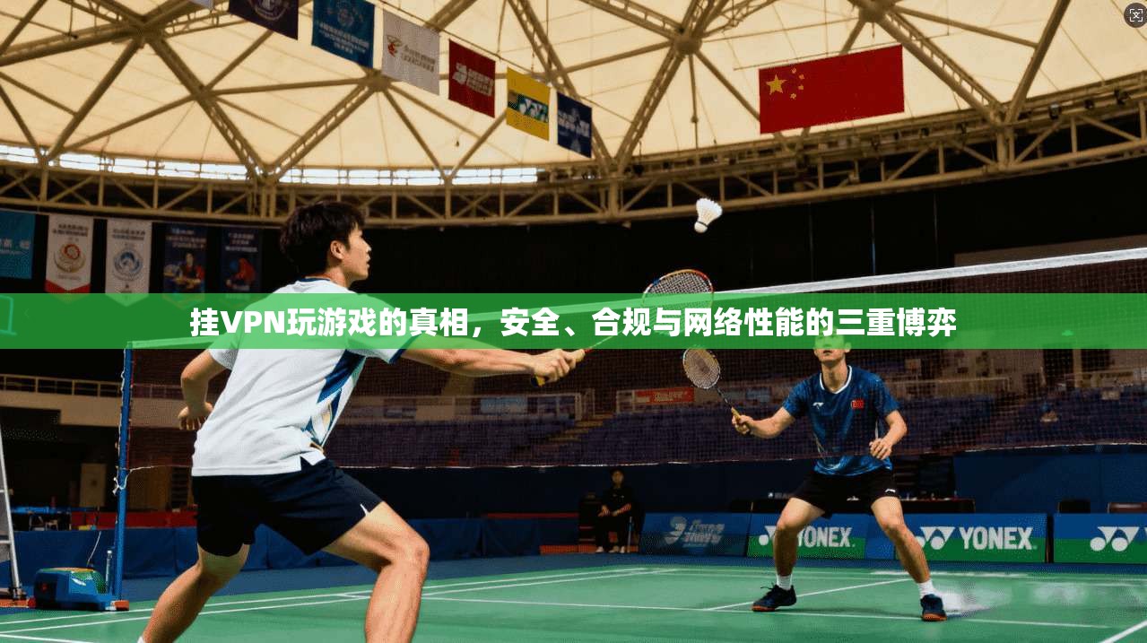 挂VPN玩游戏的真相，安全、合规与网络性能的三重博弈