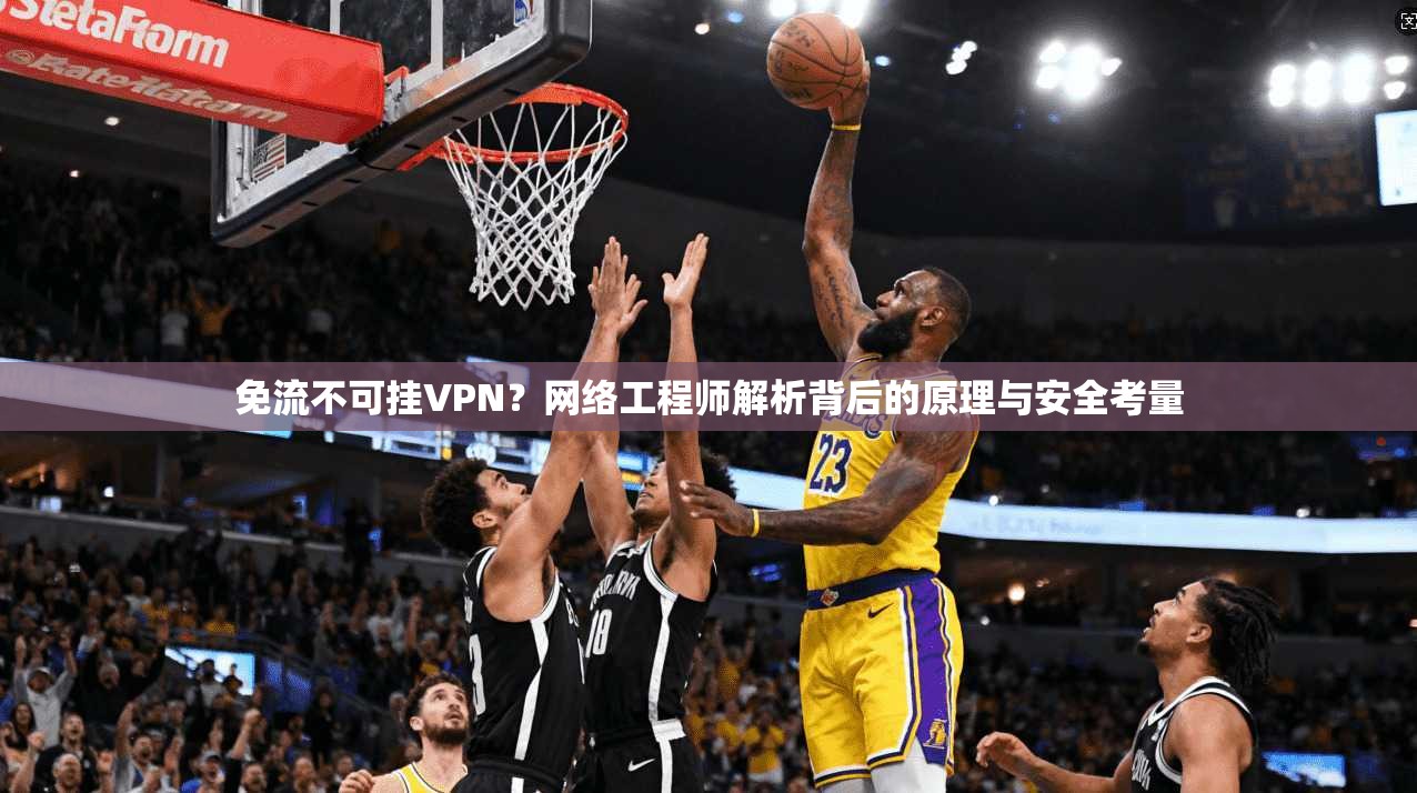 免流不可挂VPN？网络工程师解析背后的原理与安全考量