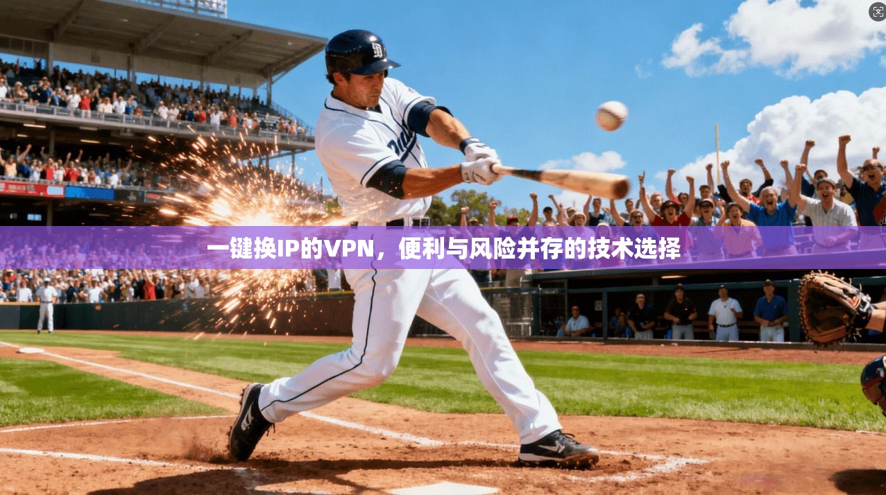 一键换IP的VPN，便利与风险并存的技术选择