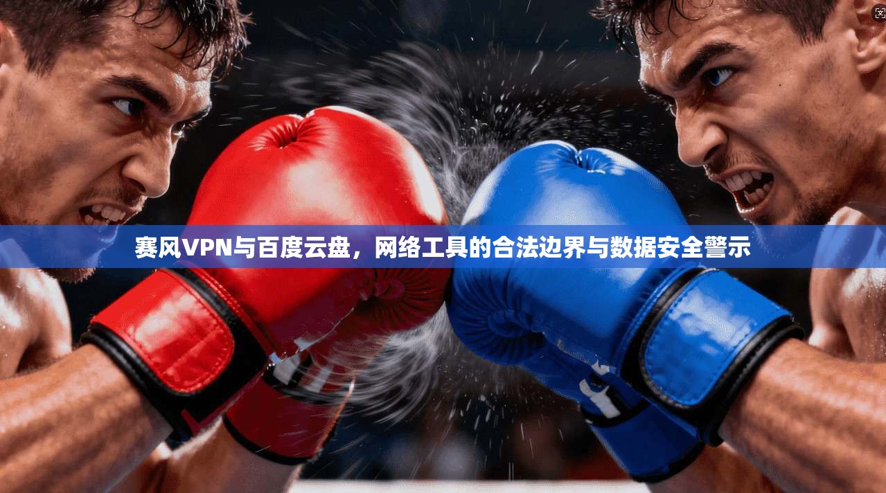 赛风VPN与百度云盘，网络工具的合法边界与数据安全警示
