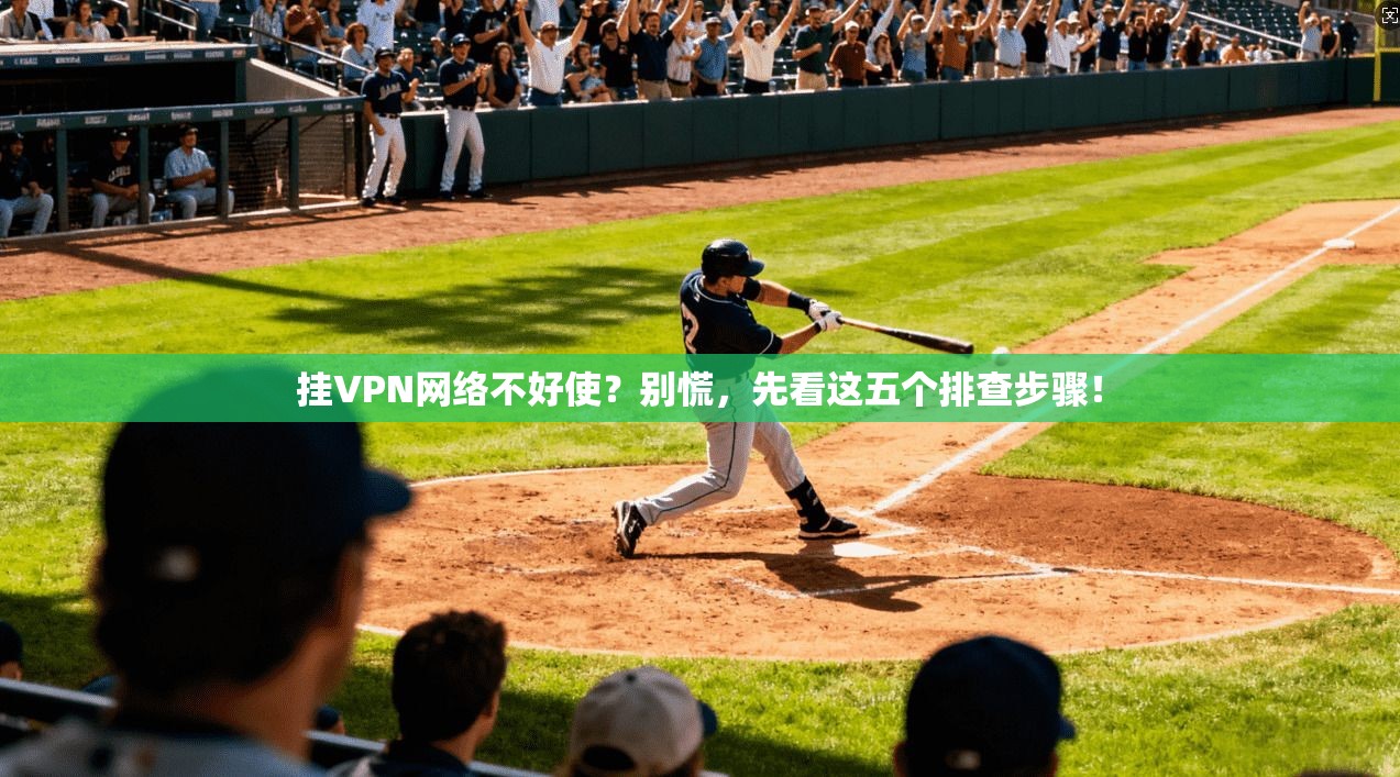 挂VPN网络不好使？别慌，先看这五个排查步骤！