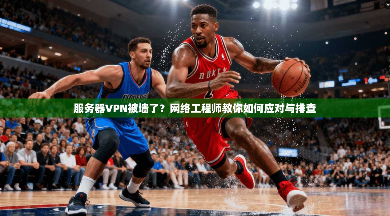 服务器VPN被墙了？网络工程师教你如何应对与排查