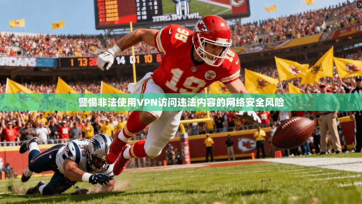 警惕非法使用VPN访问违法内容的网络安全风险