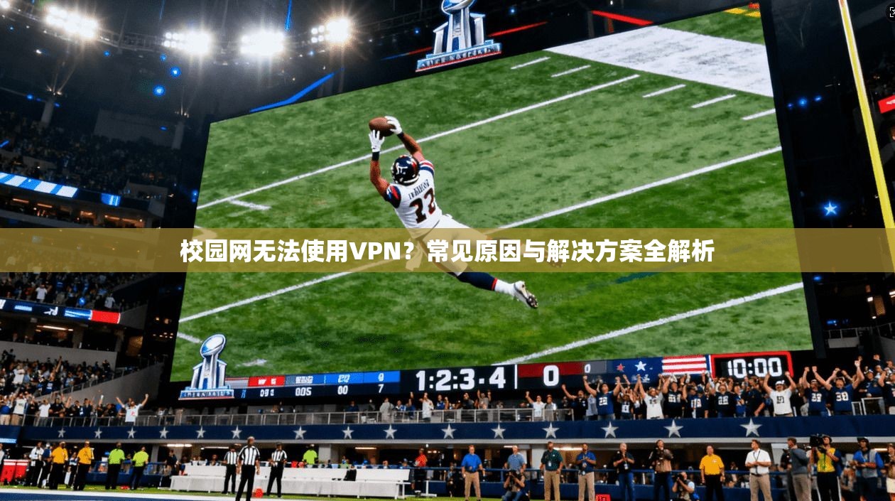 校园网无法使用VPN？常见原因与解决方案全解析