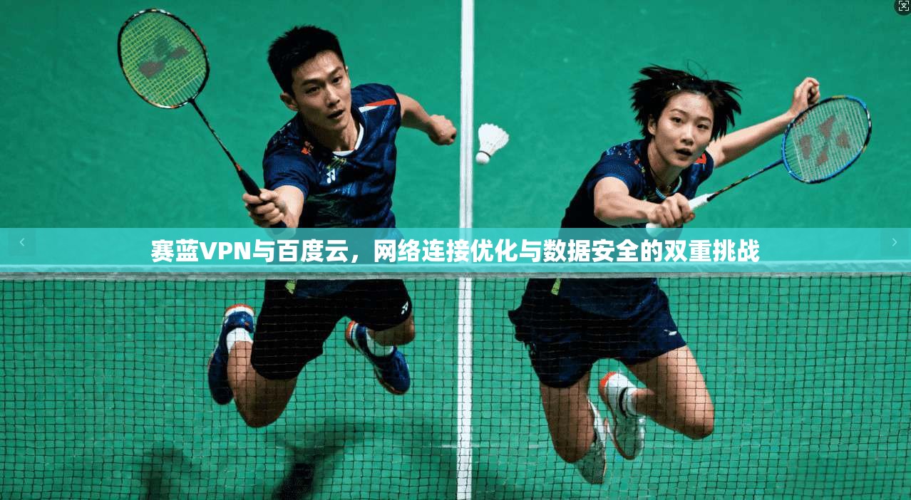 赛蓝VPN与百度云，网络连接优化与数据安全的双重挑战