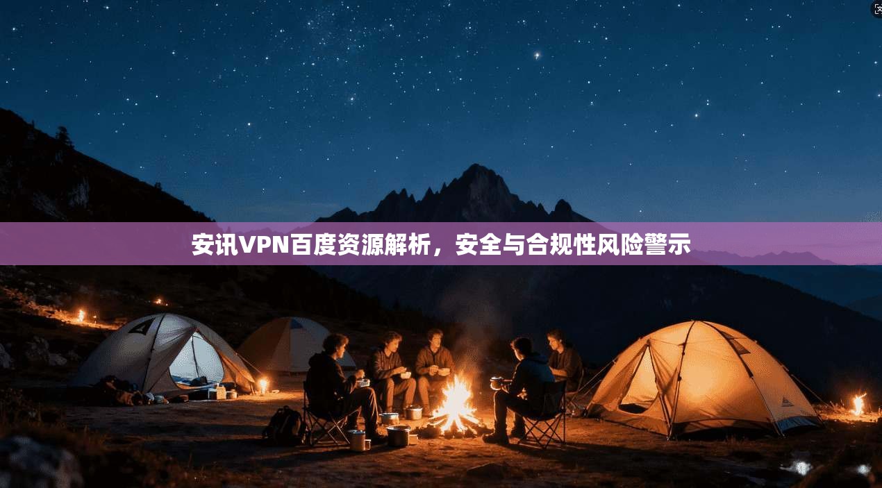 安讯VPN百度资源解析，安全与合规性风险警示