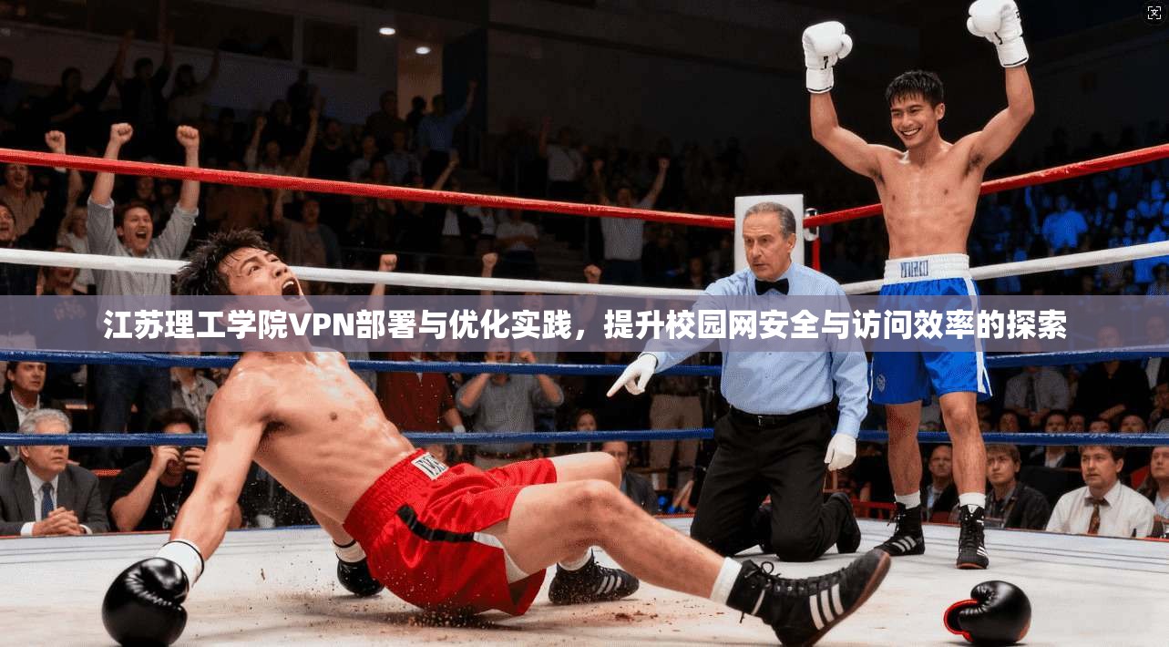 江苏理工学院VPN部署与优化实践，提升校园网安全与访问效率的探索