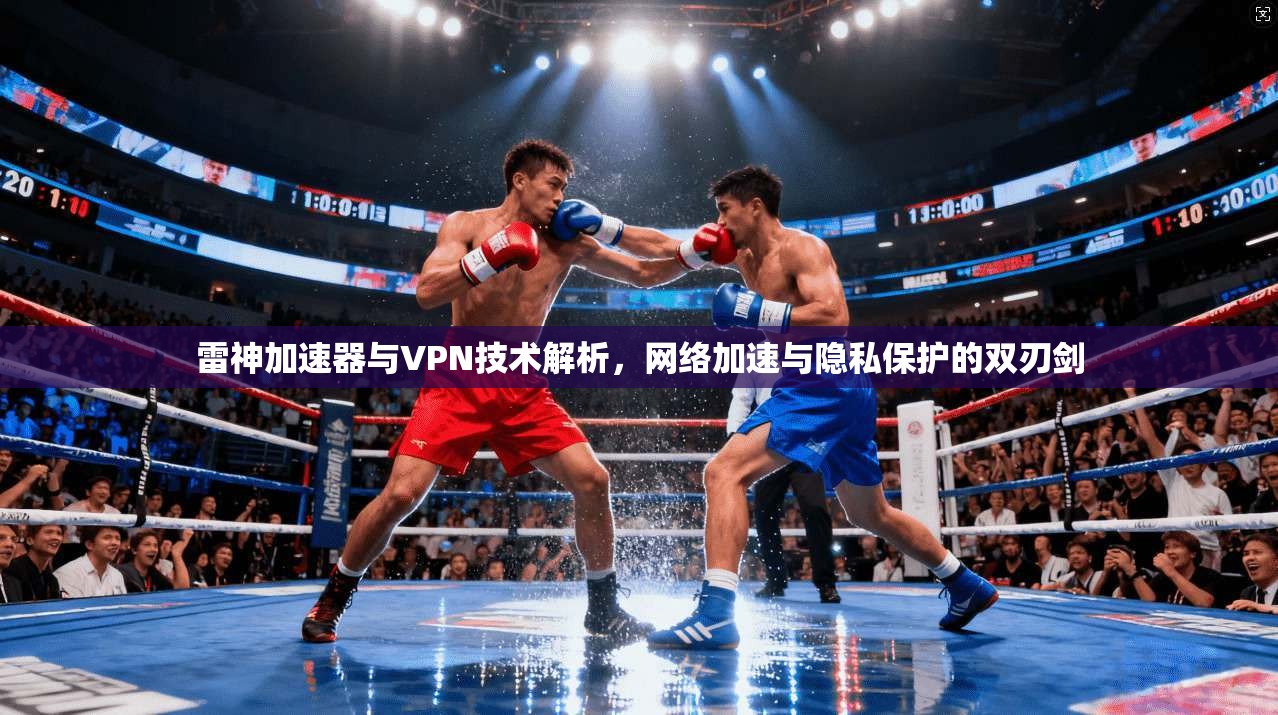 雷神加速器与VPN技术解析，网络加速与隐私保护的双刃剑