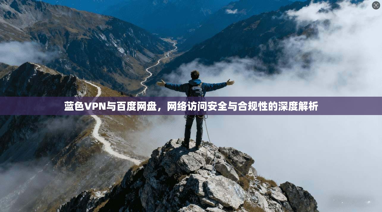 蓝色VPN与百度网盘，网络访问安全与合规性的深度解析