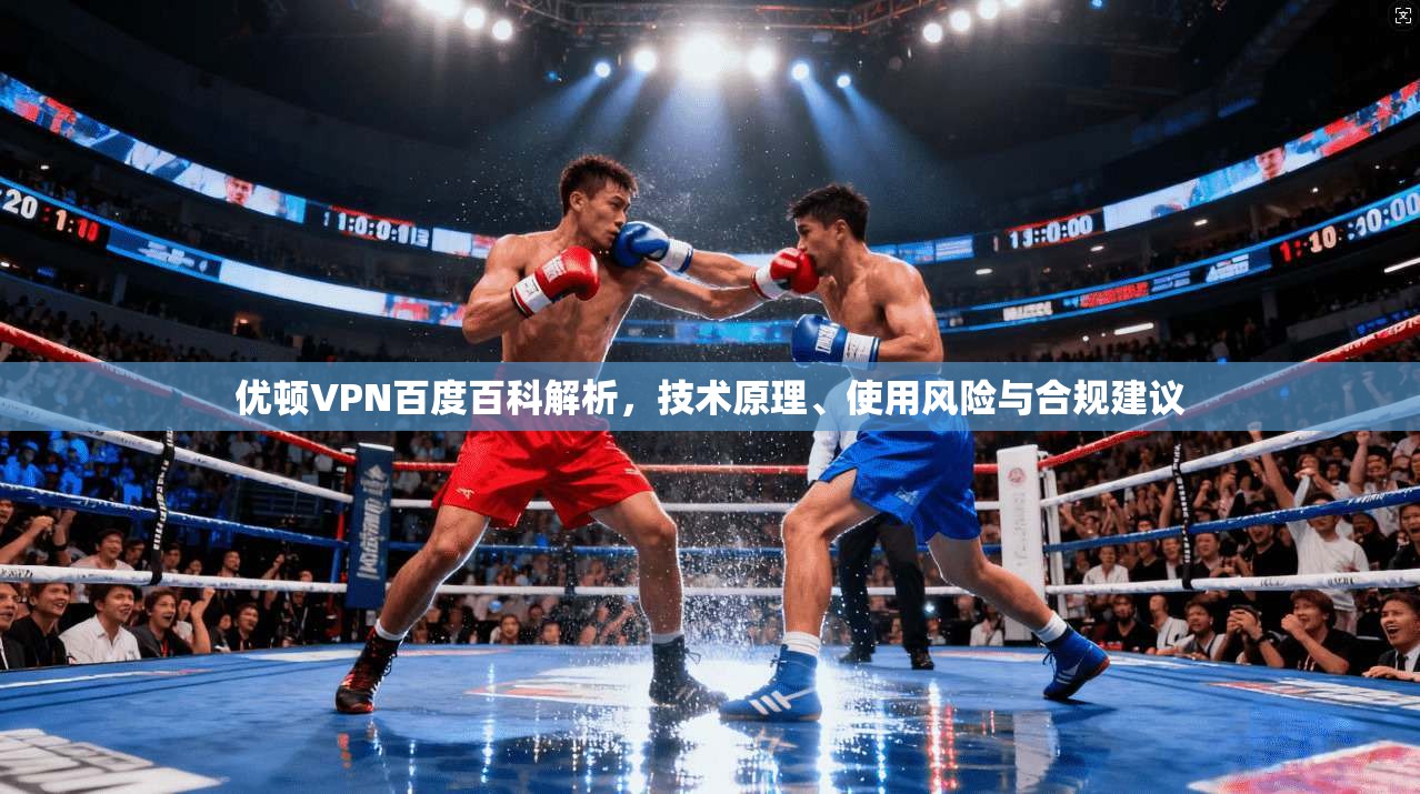 优顿VPN百度百科解析，技术原理、使用风险与合规建议
