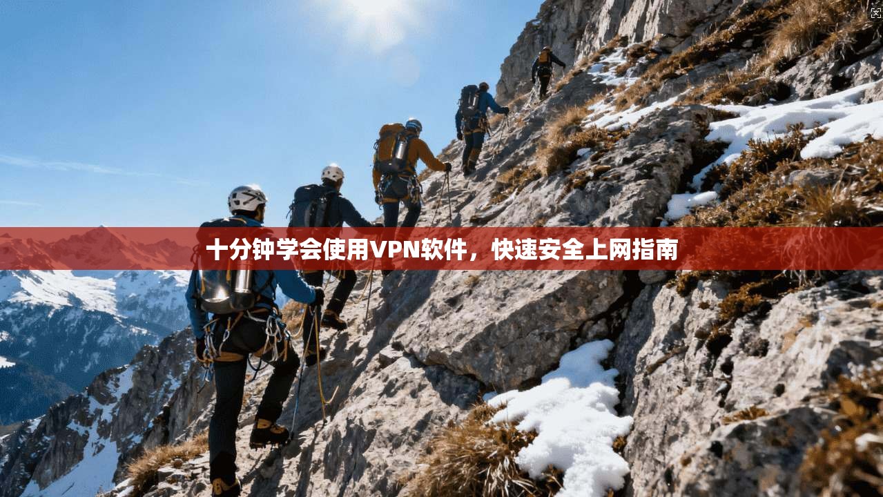 十分钟学会使用VPN软件，快速安全上网指南